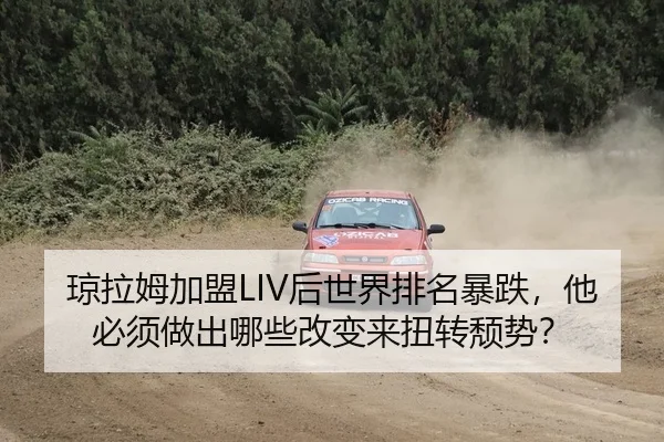 琼拉姆加盟LIV后世界排名暴跌，他必须做出哪些改变来扭转颓势？